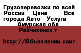 Грузоперевозки по всей России! › Цена ­ 33 - Все города Авто » Услуги   . Амурская обл.,Райчихинск г.